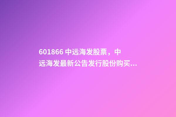 601866 中远海发股票，中远海发最新公告发行股份购买资产并募集配套资金申请获证监会核准批复-第1张-观点-玄机派